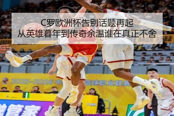C罗欧洲杯告别话题再起 从英雄暮年到传奇余温谁在真正不舍